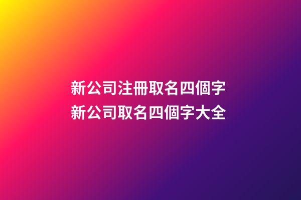 新公司注冊取名四個字 新公司取名四個字大全-第1張-公司起名-玄機派